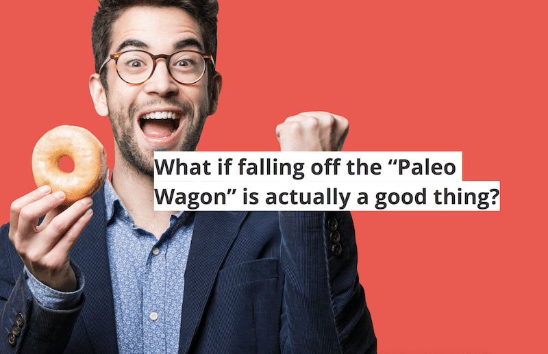 What if falling off the Paleo Wagon is a good thing?